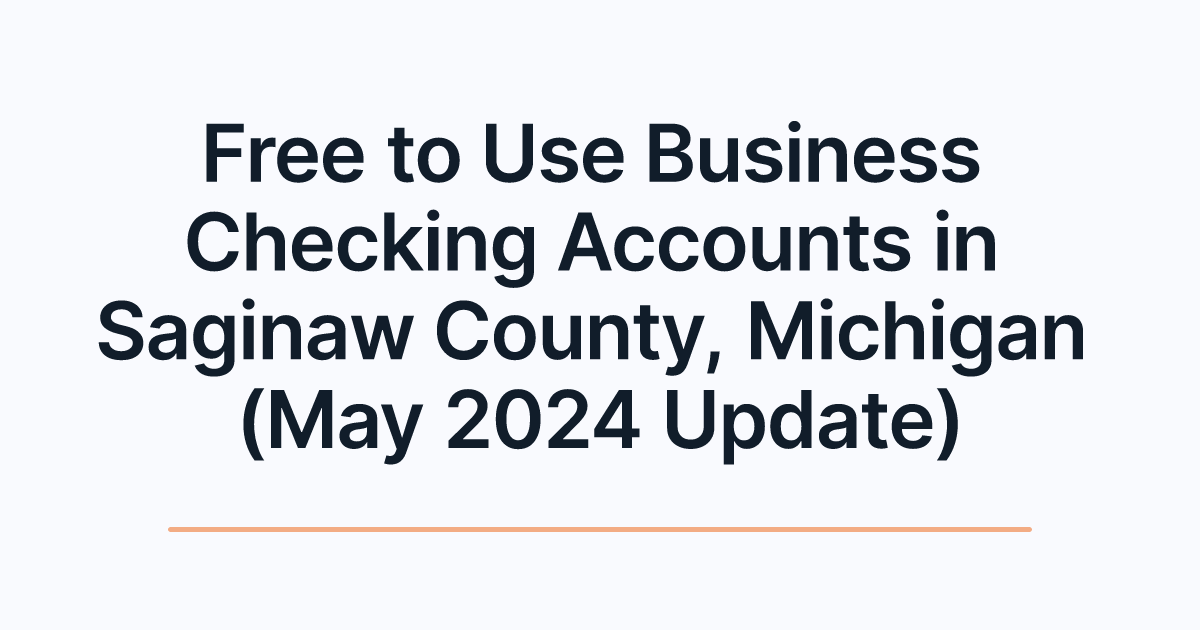 Free to Use Business Checking Accounts in Saginaw County, Michigan (May 2024 Update)